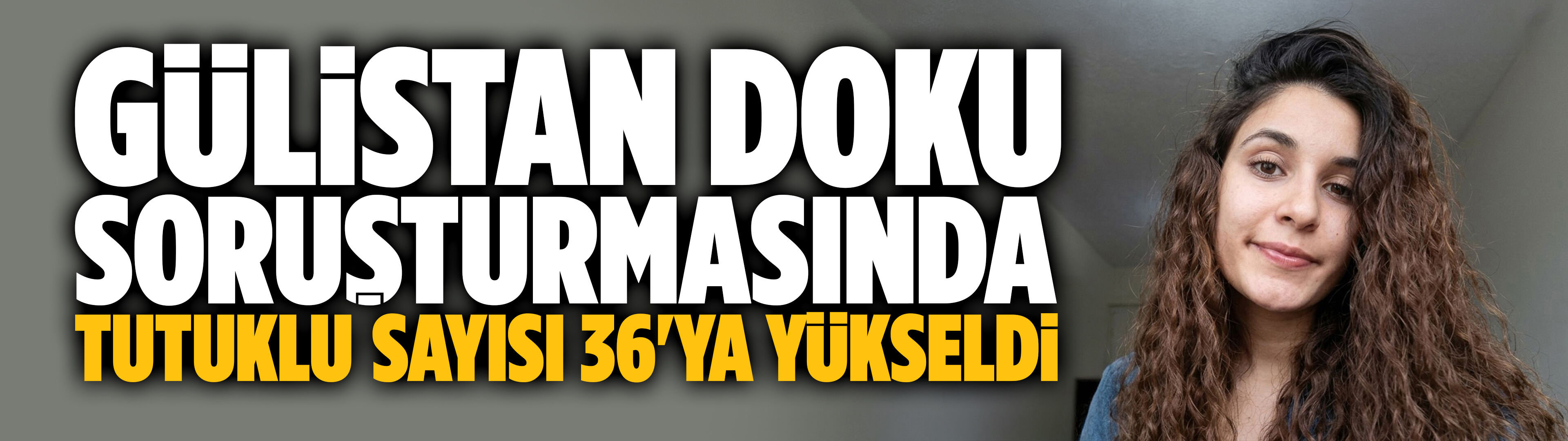 Gülistan Doku soruşturmasında tutuklu sayısı 36'ya yükseldi