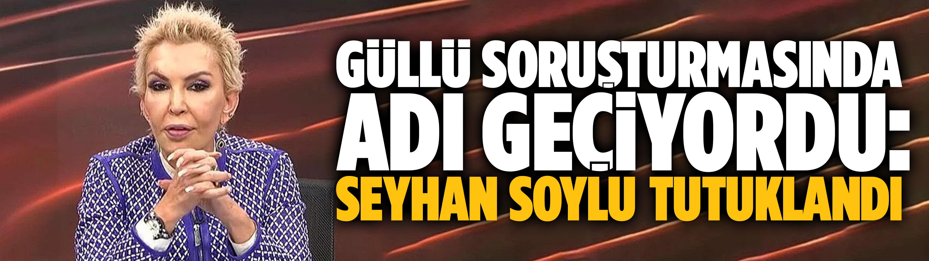 Güllü soruşturmasında adı geçiyordu: Seyhan Soylu tutuklandı