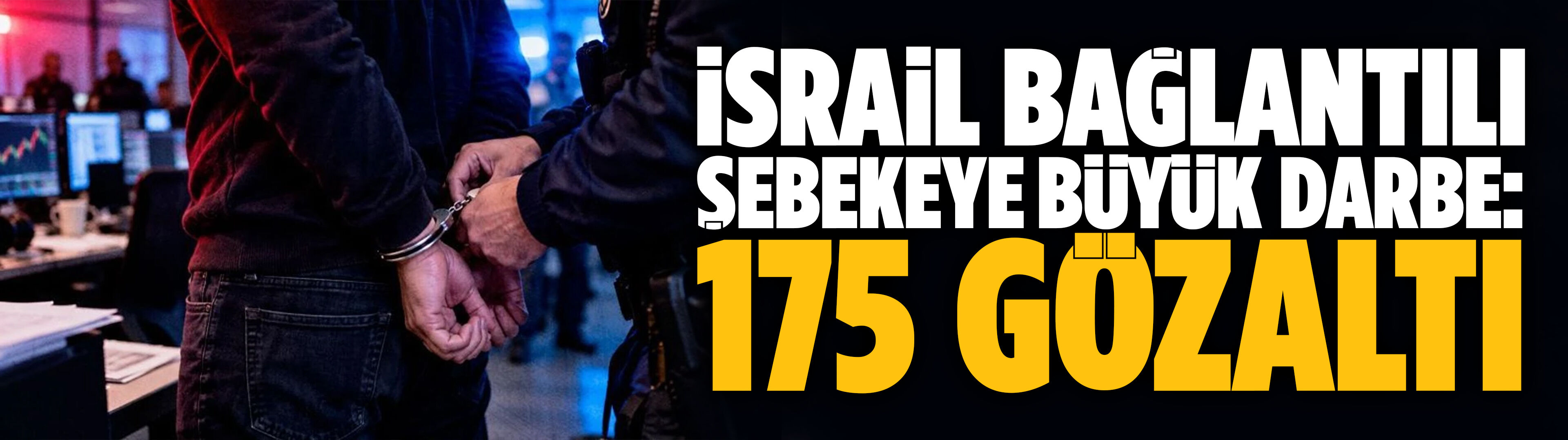 İsrail bağlantılı şebekeye büyük darbe: 175 gözaltı