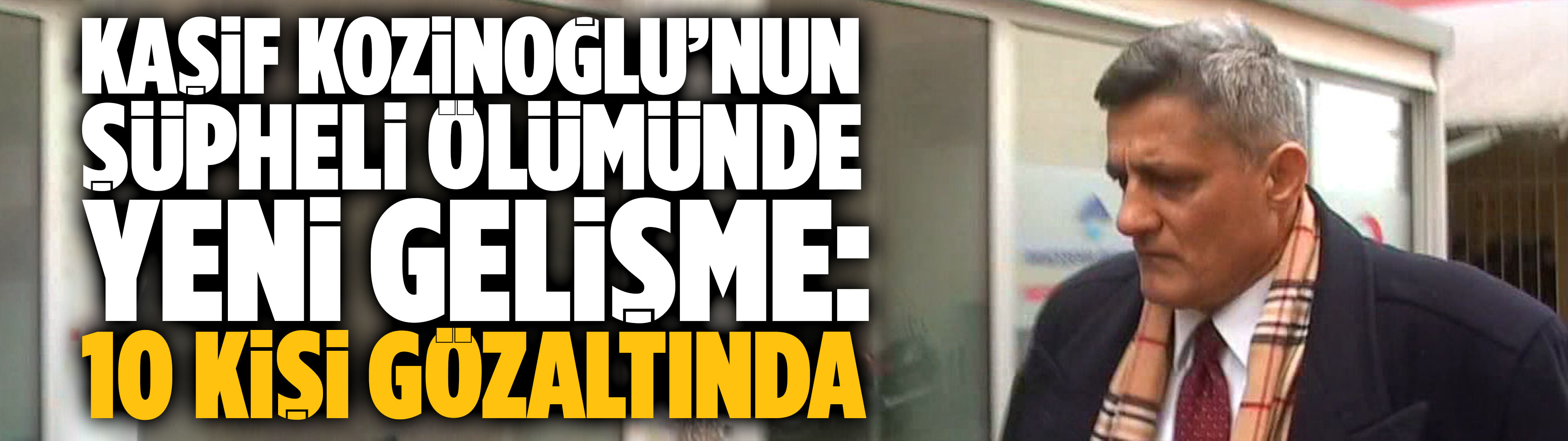 Kaşif Kozinoğlu’nun şüpheli ölümünde yeni gelişme: 10 kişi gözaltında