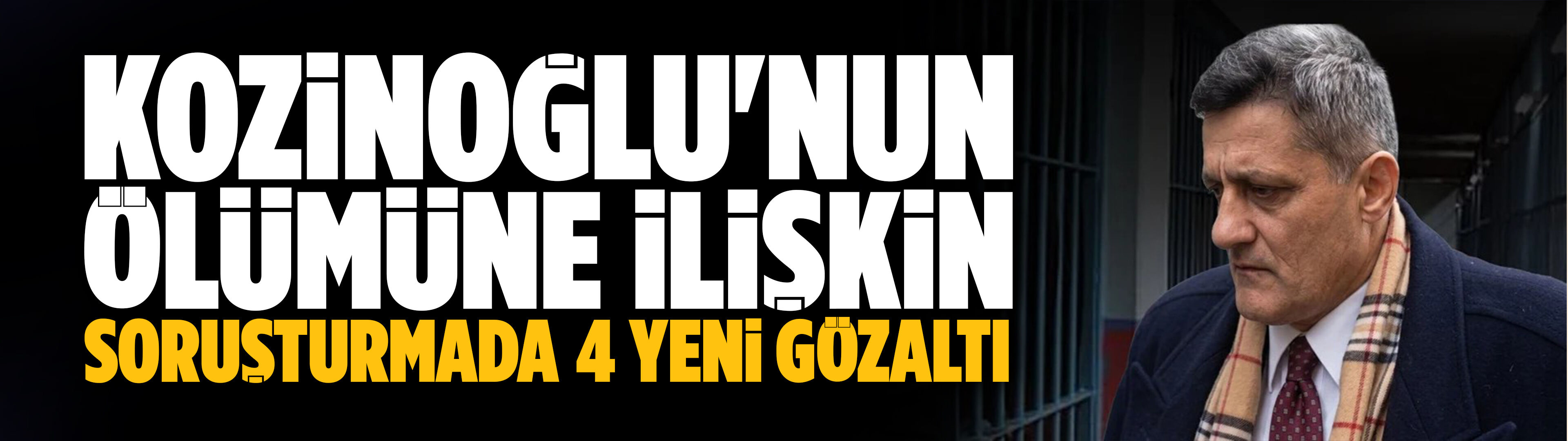 Kozinoğlu'nun ölümüne ilişkin soruşturmada 4 yeni gözaltı