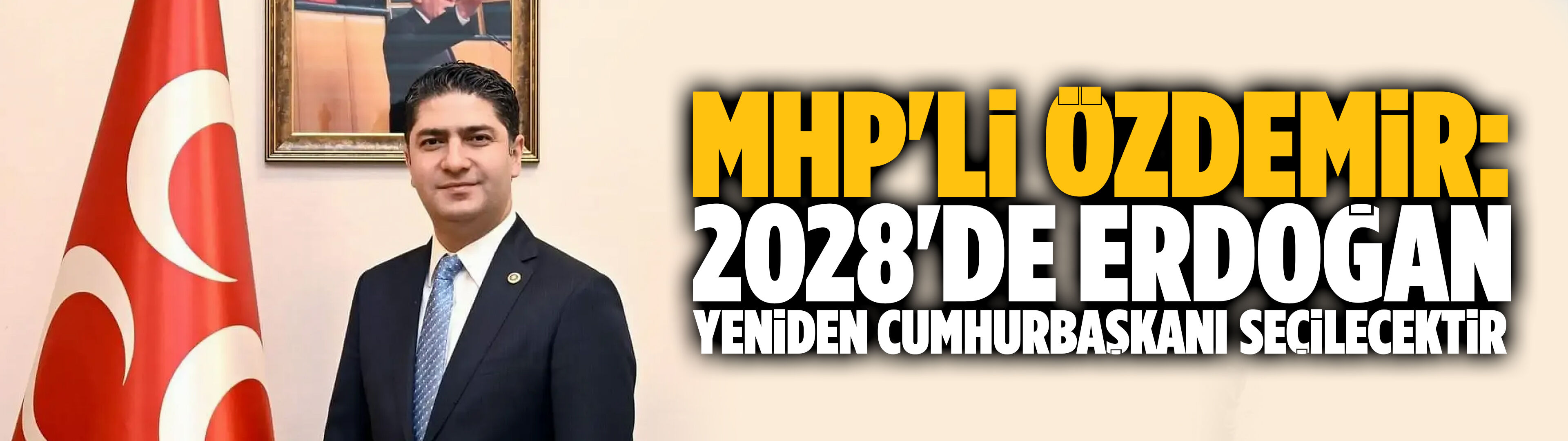 MHP'li Özdemir: 2028'de Erdoğan yeniden Cumhurbaşkanı seçilecektir