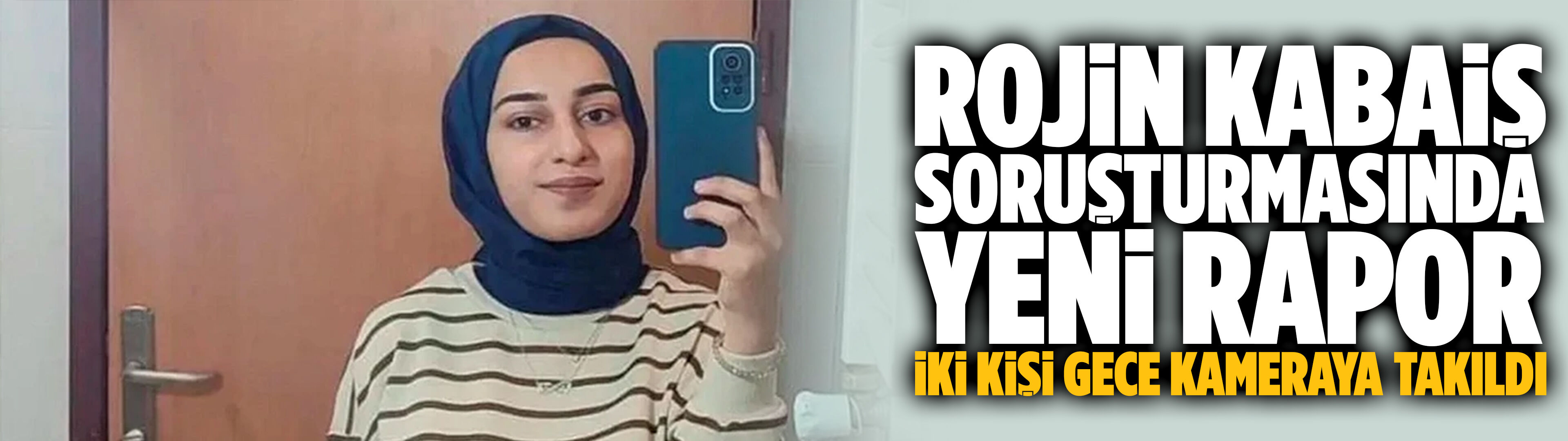 Rojin Kabaiş soruşturmasında yeni rapor: İki kişi gece kameraya takıldı