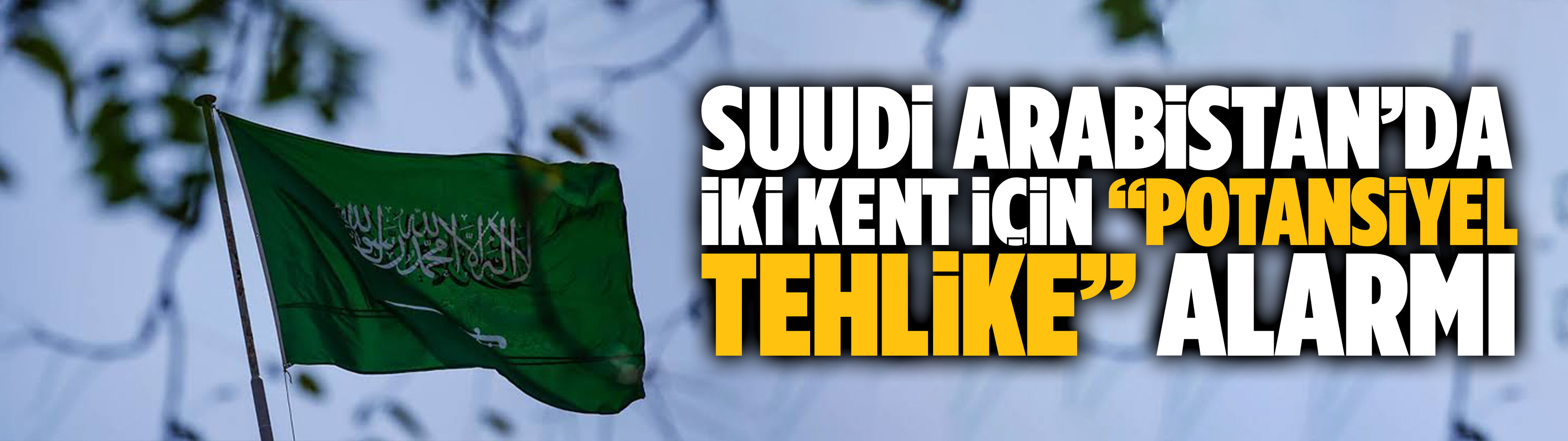 Suudi Arabistan’da iki kent için “potansiyel tehlike” alarmı