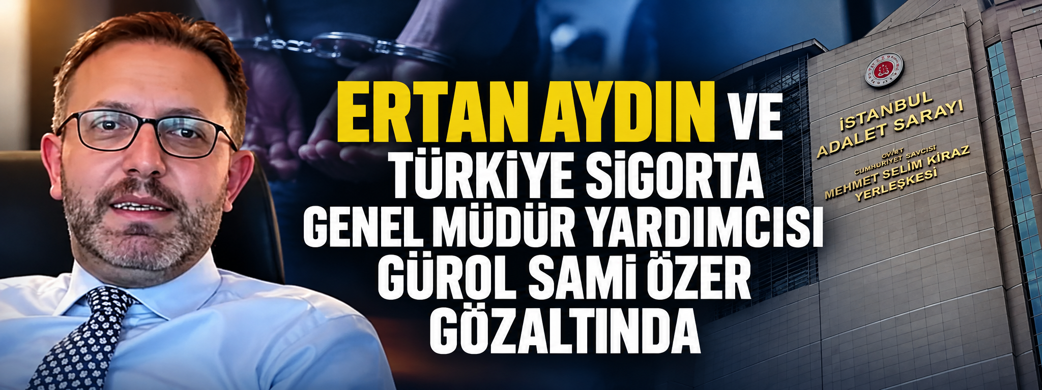 Ertan Aydın ve Türkiye Sigorta Genel Müdür Yardımcısı Gürol Sami Özer gözaltında
