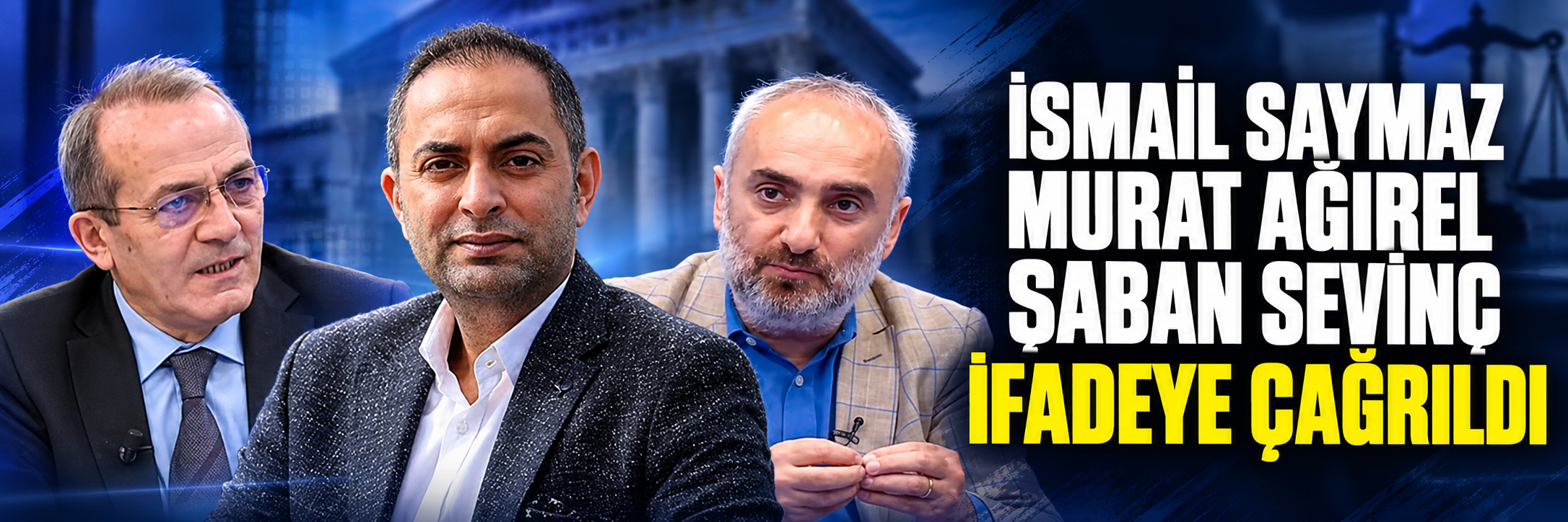 İsmail Saymaz, Murat Ağırel ve Şaban Sevinç ifadeye çağrıldı