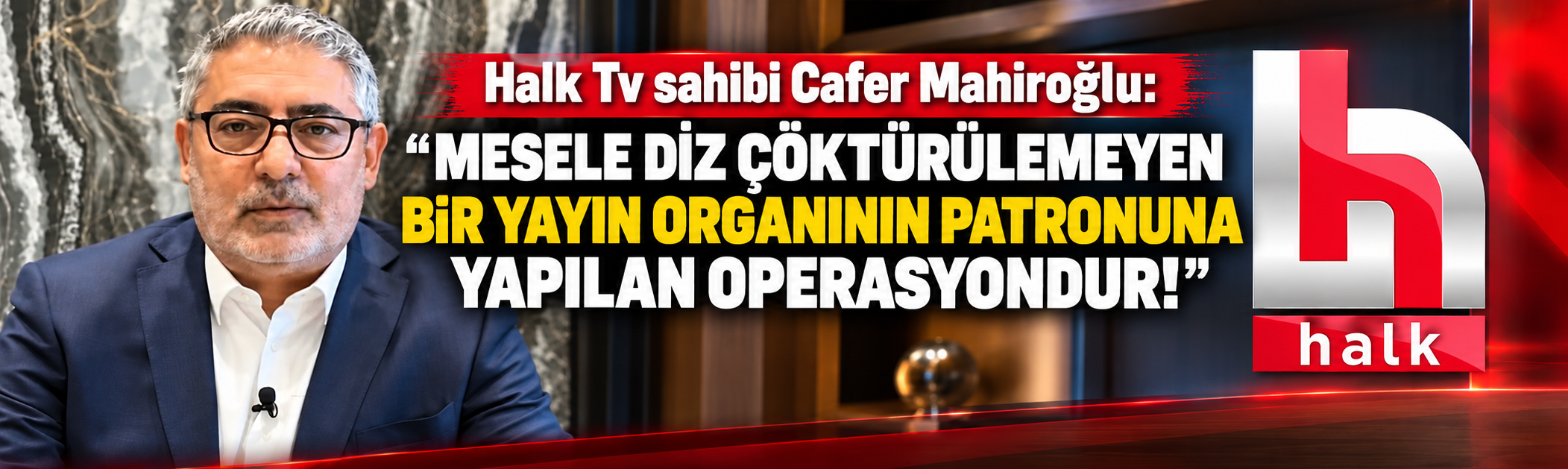 Cafer Mahiroğlu: Mesele diz çöktürülemeyen bir yayın organının patronuna yapılan operasyondur!