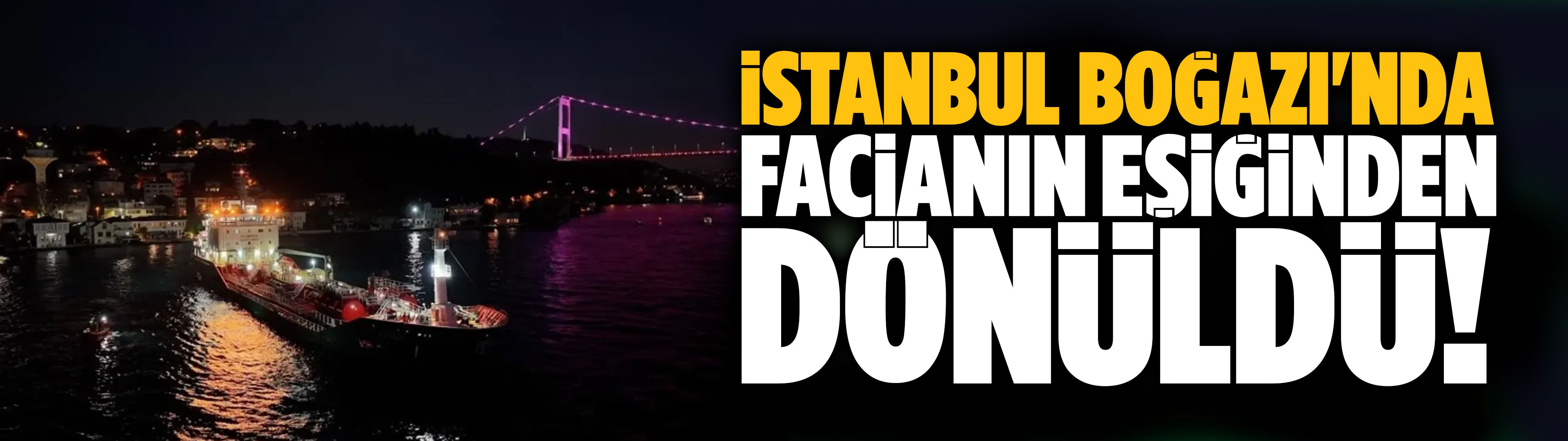 İstanbul Boğazı'nda facianın eşiğinden dönüldü!