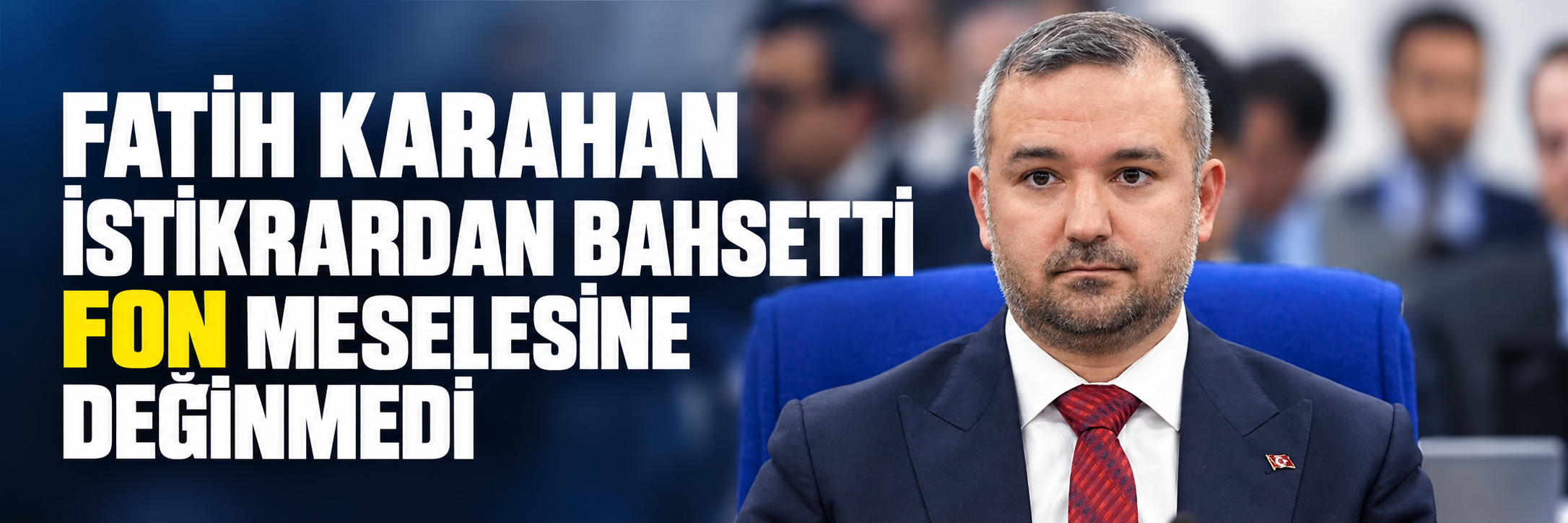 Fatih Karahan istikrardan bahsetti fon meselesine değinmedi