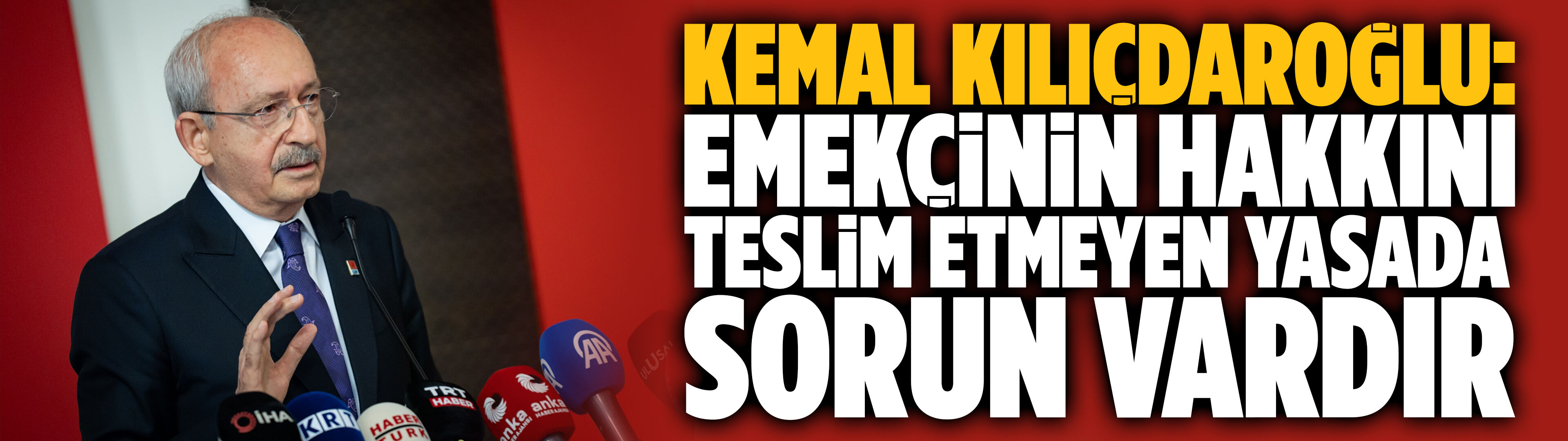 Kılıçdaroğlu: Emekçinin hakkını teslim etmeyen yasada sorun vardır